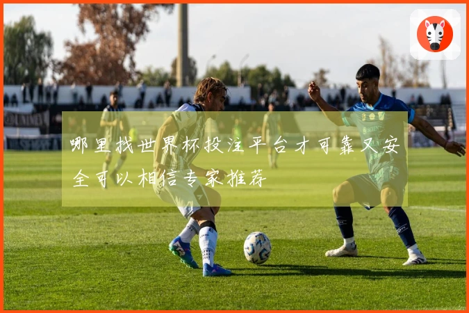 哪里找世界杯投注平台才可靠又安全可以相信专家推荐
