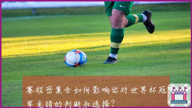 赛程密集会如何影响你对世界杯冠军竞猜的判断和选择?
