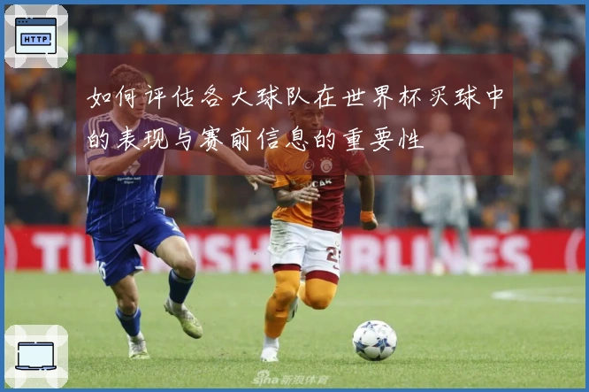 如何评估各大球队在世界杯买球中的表现与赛前信息的重要性